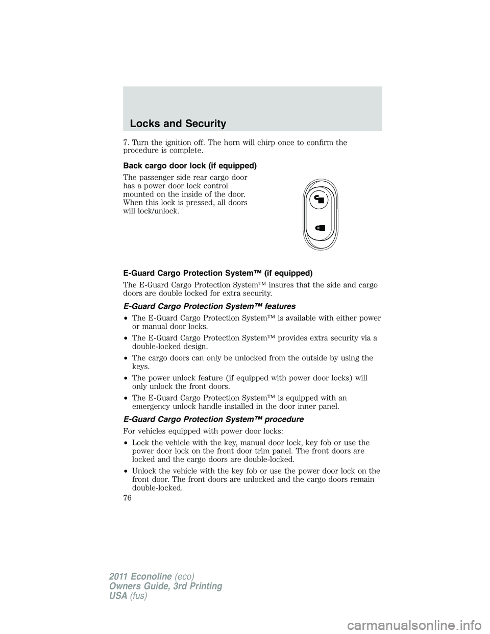 FORD E250 2011  Owners Manual 7. Turn the ignition off. The horn will chirp once to confirm the
procedure is complete.
Back cargo door lock (if equipped)
The passenger side rear cargo door
has a power door lock control
mounted on 