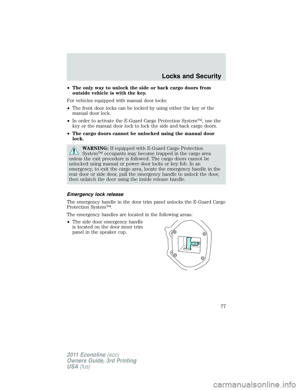 FORD E250 2011  Owners Manual •The only way to unlock the side or back cargo doors from
outside vehicle is with the key.
For vehicles equipped with manual door locks:
•The front door locks can be locked by using either the key