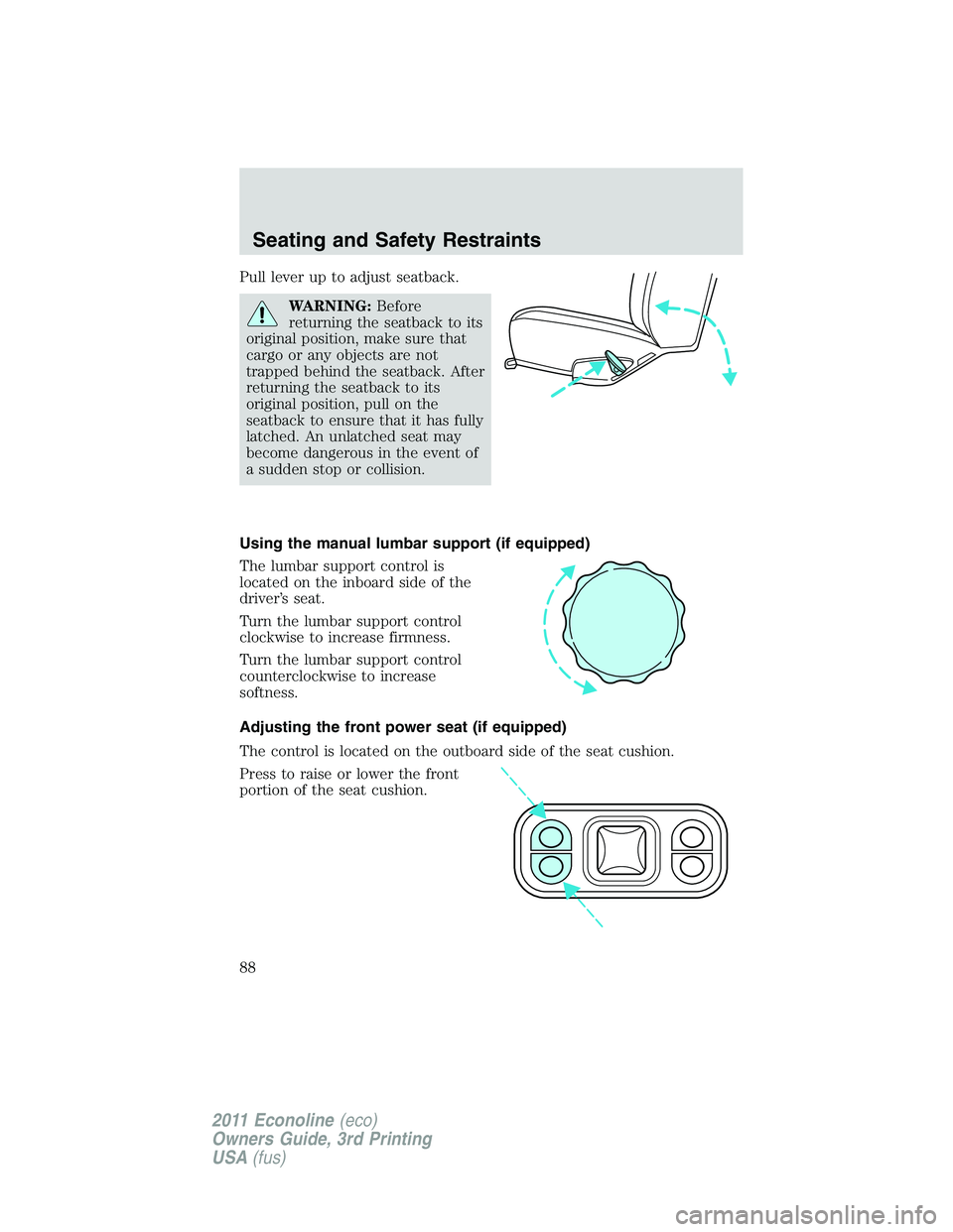 FORD E250 2011  Owners Manual Pull lever up to adjust seatback.
WARNING:Before
returning the seatback to its
original position, make sure that
cargo or any objects are not
trapped behind the seatback. After
returning the seatback 