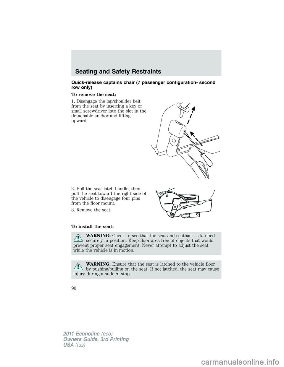 FORD E250 2011  Owners Manual Quick-release captains chair (7 passenger configuration- second
row only)
To remove the seat:
1. Disengage the lap/shoulder belt
from the seat by inserting a key or
small screwdriver into the slot in 