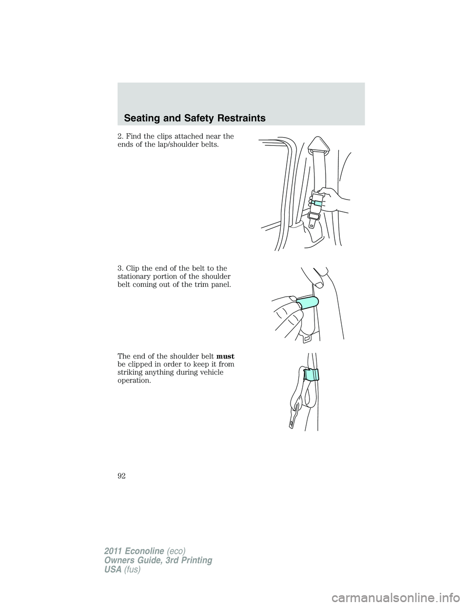 FORD E250 2011  Owners Manual 2. Find the clips attached near the
ends of the lap/shoulder belts.
3. Clip the end of the belt to the
stationary portion of the shoulder
belt coming out of the trim panel.
The end of the shoulder bel