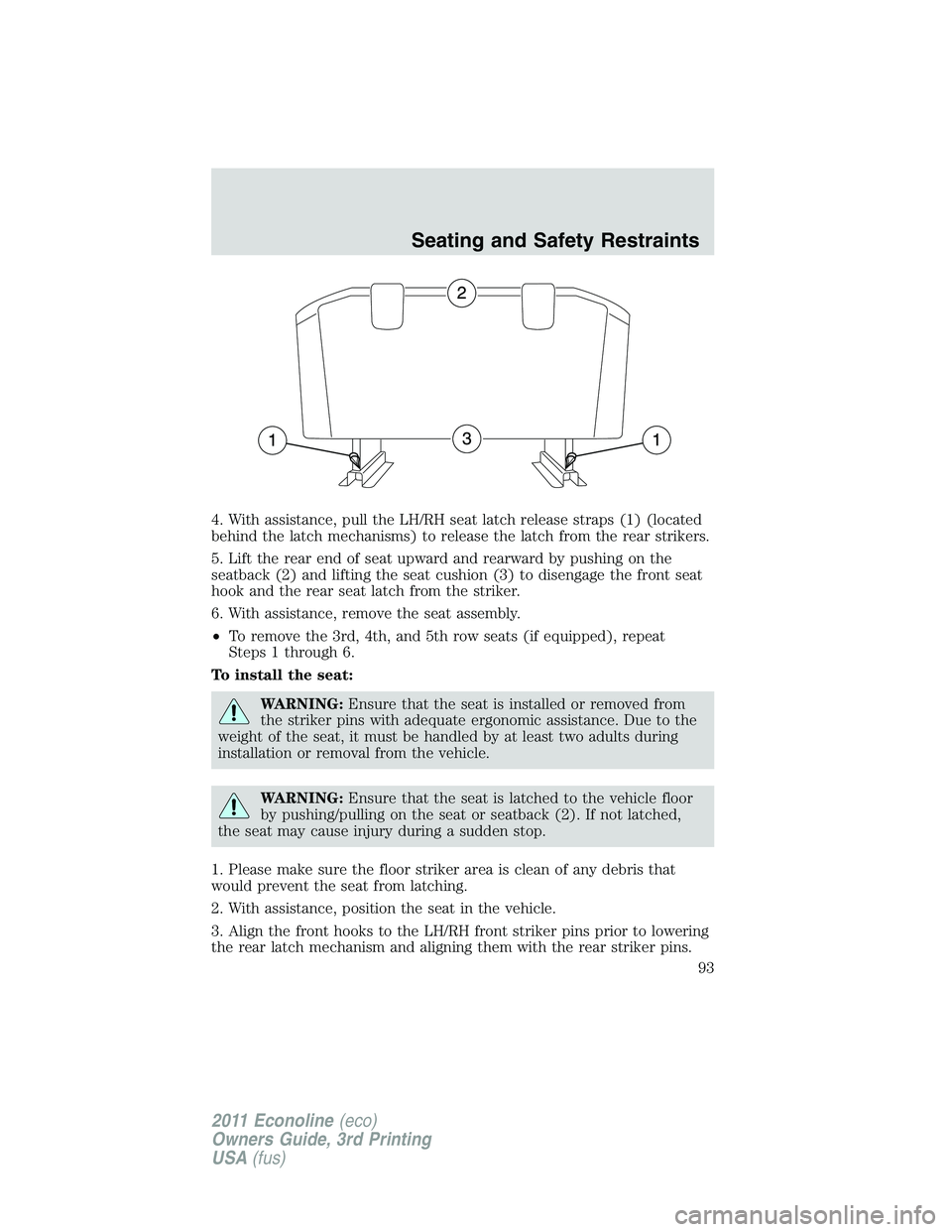 FORD E250 2011  Owners Manual 4. With assistance, pull the LH/RH seat latch release straps (1) (located
behind the latch mechanisms) to release the latch from the rear strikers.
5. Lift the rear end of seat upward and rearward by 