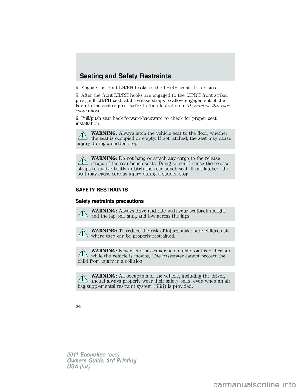 FORD E250 2011  Owners Manual 4. Engage the front LH/RH hooks to the LH/RH front striker pins.
5. After the front LH/RH hooks are engaged to the LH/RH front striker
pins, pull LH/RH seat latch release straps to allow engagement of