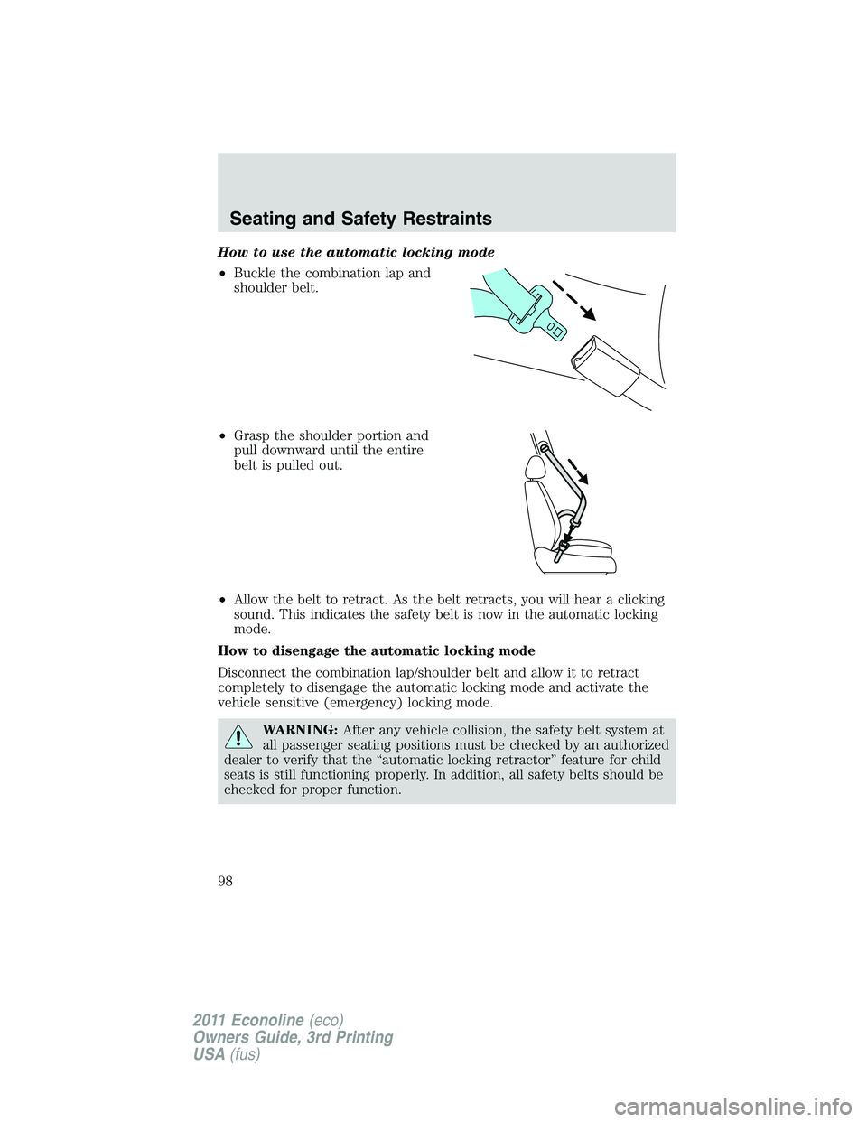 FORD E250 2011  Owners Manual How to use the automatic locking mode
•Buckle the combination lap and
shoulder belt.
•Grasp the shoulder portion and
pull downward until the entire
belt is pulled out.
•Allow the belt to retract