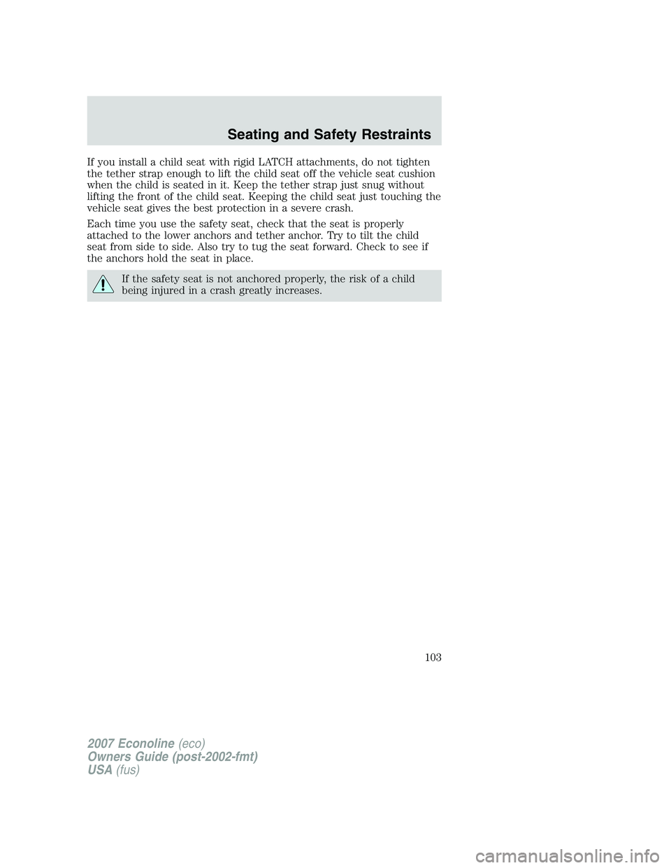 FORD E350 2007  Owners Manual If you install a child seat with rigid LATCH attachments, do not tighten
the tether strap enough to lift the child seat off the vehicle seat cushion
when the child is seated in it. Keep the tether str