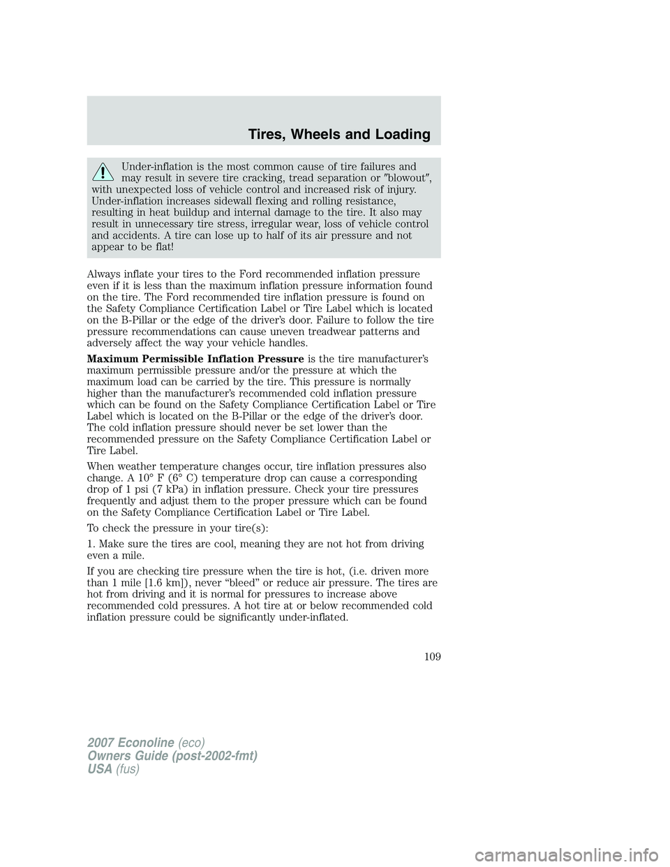 FORD E350 2007  Owners Manual Under-inflation is the most common cause of tire failures and
may result in severe tire cracking, tread separation orblowout,
with unexpected loss of vehicle control and increased risk of injury.
Un
