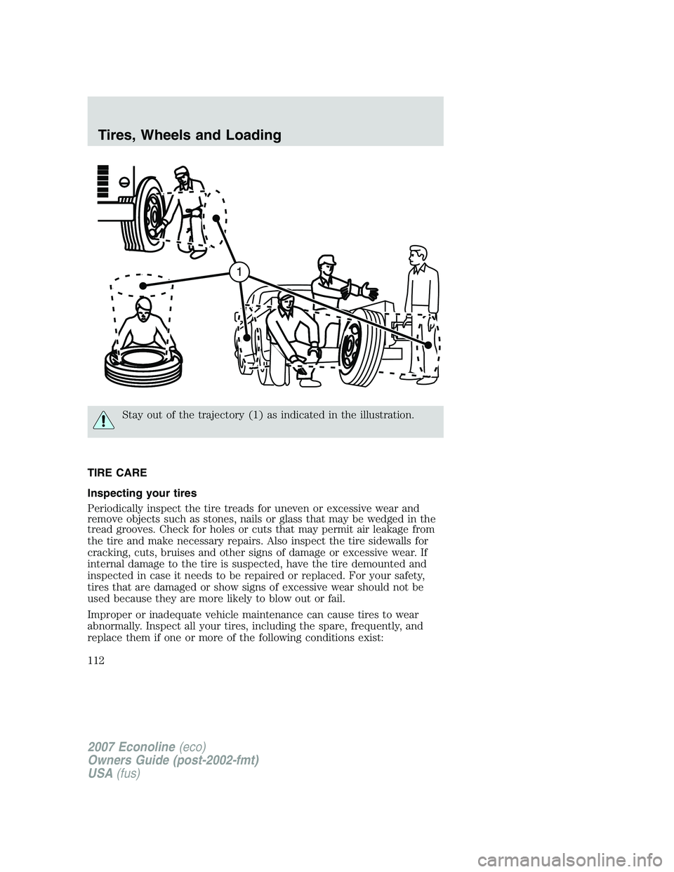 FORD E350 2007  Owners Manual Stay out of the trajectory (1) as indicated in the illustration.
TIRE CARE
Inspecting your tires
Periodically inspect the tire treads for uneven or excessive wear and
remove objects such as stones, na