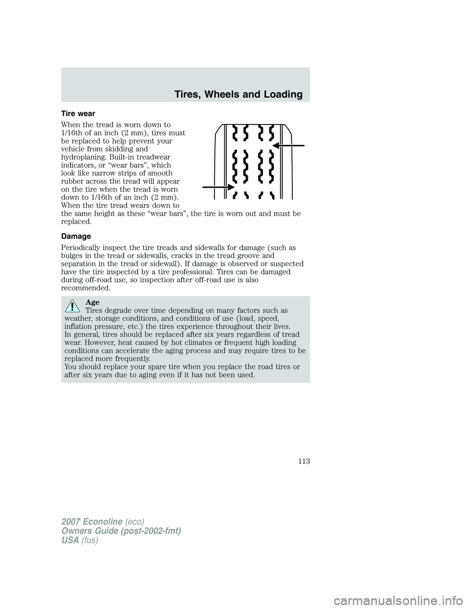 FORD E350 2007  Owners Manual Tire wear
When the tread is worn down to
1/16th of an inch (2 mm), tires must
be replaced to help prevent your
vehicle from skidding and
hydroplaning. Built-in treadwear
indicators, or “wear bars”