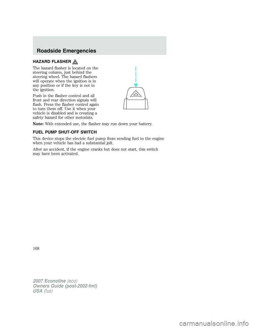 FORD E350 2007  Owners Manual HAZARD FLASHER
The hazard flasher is located on the
steering column, just behind the
steering wheel. The hazard flashers
will operate when the ignition is in
any position or if the key is not in
the i