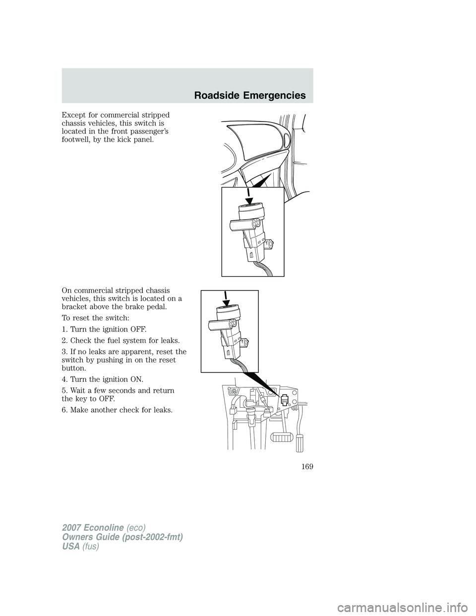 FORD E350 2007  Owners Manual Except for commercial stripped
chassis vehicles, this switch is
located in the front passenger’s
footwell, by the kick panel.
On commercial stripped chassis
vehicles, this switch is located on a
bra