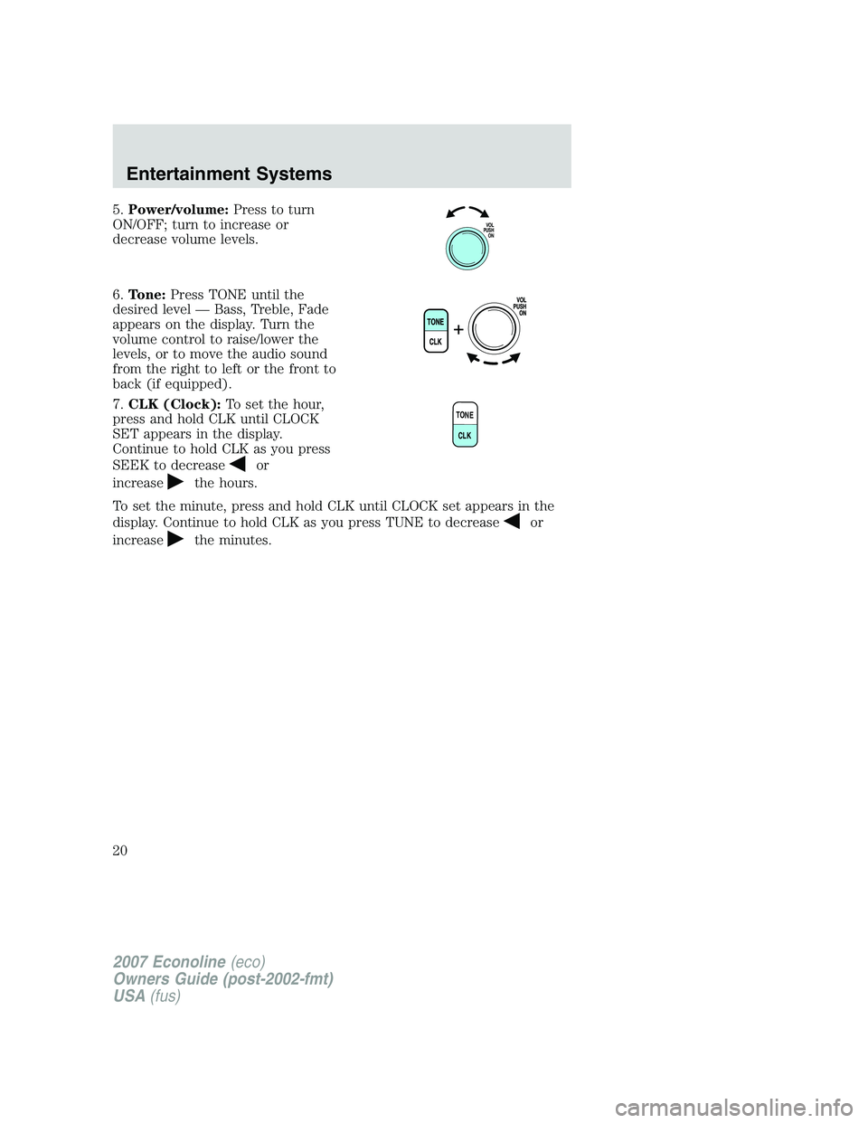 FORD E350 2007  Owners Manual 5.Power/volume:Press to turn
ON/OFF; turn to increase or
decrease volume levels.
6.Tone:Press TONE until the
desired level — Bass, Treble, Fade
appears on the display. Turn the
volume control to rai