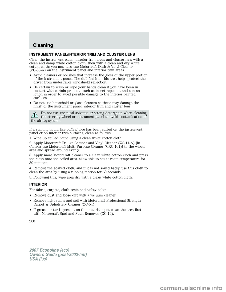 FORD E350 2007  Owners Manual INSTRUMENT PANEL/INTERIOR TRIM AND CLUSTER LENS
Clean the instrument panel, interior trim areas and cluster lens with a
clean and damp white cotton cloth, then with a clean and dry white
cotton cloth;