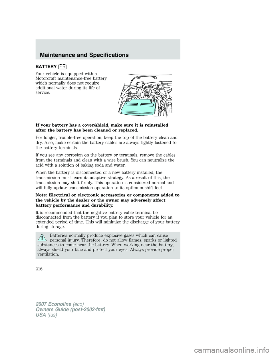FORD E350 2007  Owners Manual BATTERY
Your vehicle is equipped with a
Motorcraft maintenance-free battery
which normally does not require
additional water during its life of
service.
If your battery has a cover/shield, make sure i