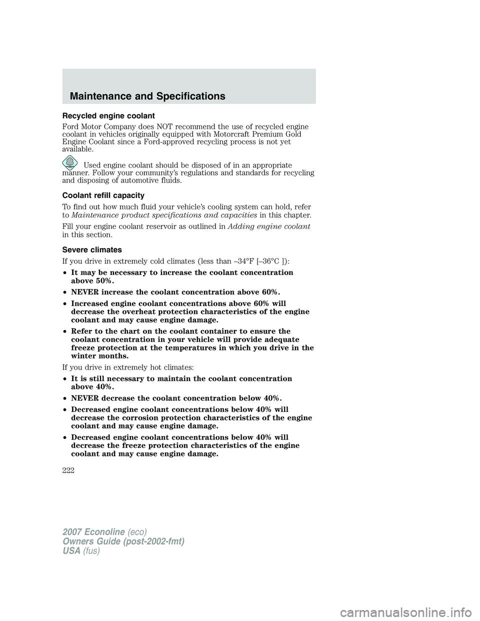 FORD E350 2007  Owners Manual Recycled engine coolant
Ford Motor Company does NOT recommend the use of recycled engine
coolant in vehicles originally equipped with Motorcraft Premium Gold
Engine Coolant since a Ford-approved recyc