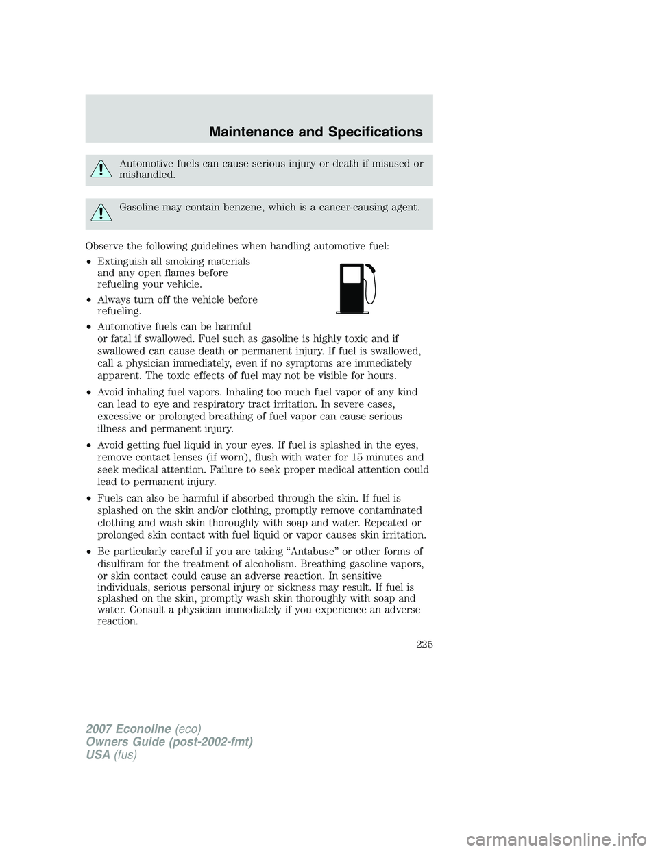 FORD E350 2007  Owners Manual Automotive fuels can cause serious injury or death if misused or
mishandled.
Gasoline may contain benzene, which is a cancer-causing agent.
Observe the following guidelines when handling automotive fu