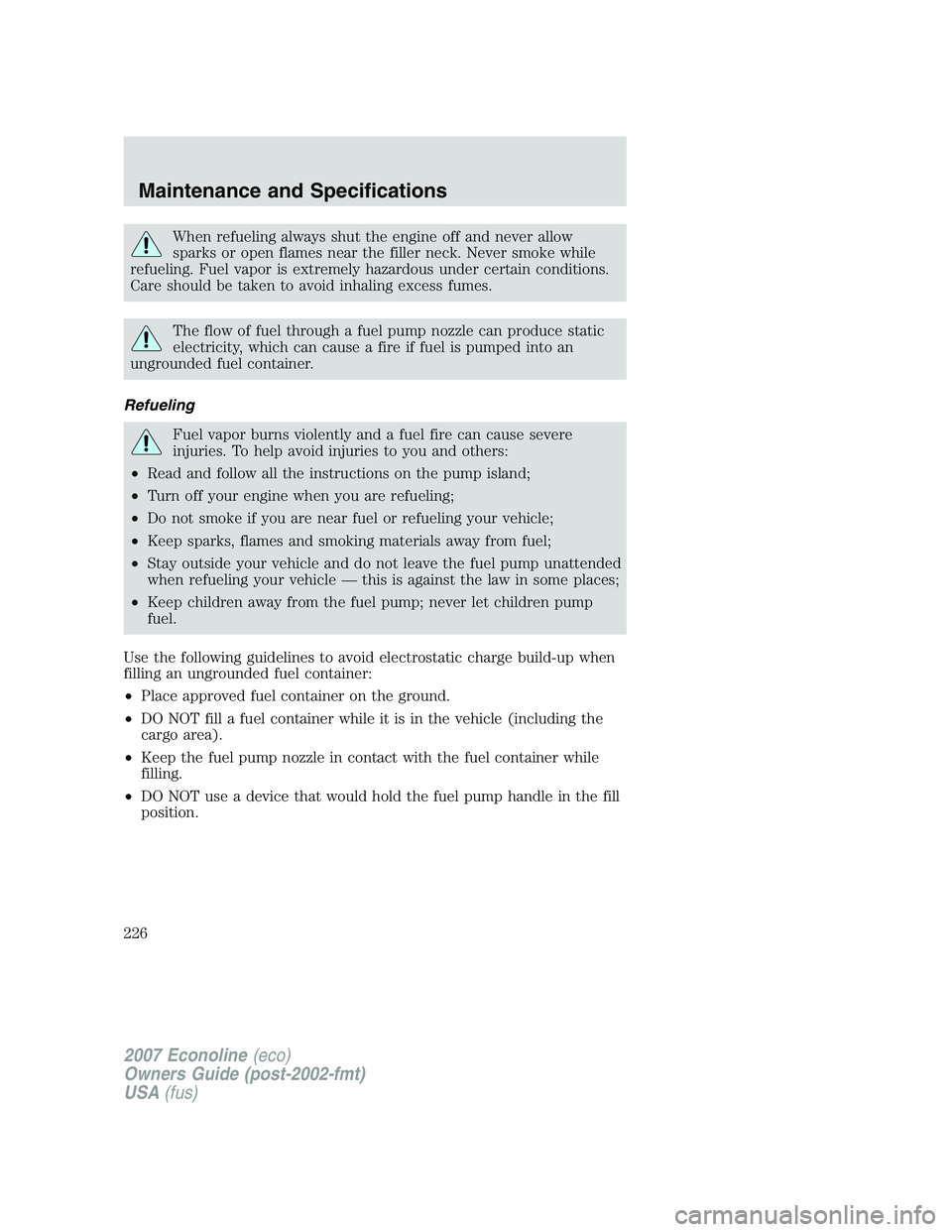 FORD E350 2007  Owners Manual When refueling always shut the engine off and never allow
sparks or open flames near the filler neck. Never smoke while
refueling. Fuel vapor is extremely hazardous under certain conditions.
Care shou
