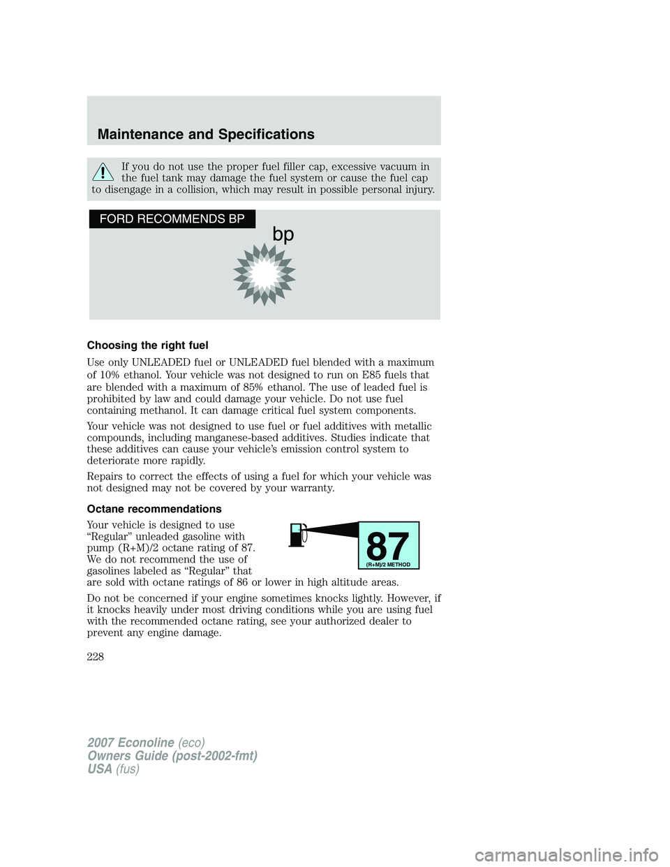 FORD E350 2007  Owners Manual If you do not use the proper fuel filler cap, excessive vacuum in
the fuel tank may damage the fuel system or cause the fuel cap
to disengage in a collision, which may result in possible personal inju