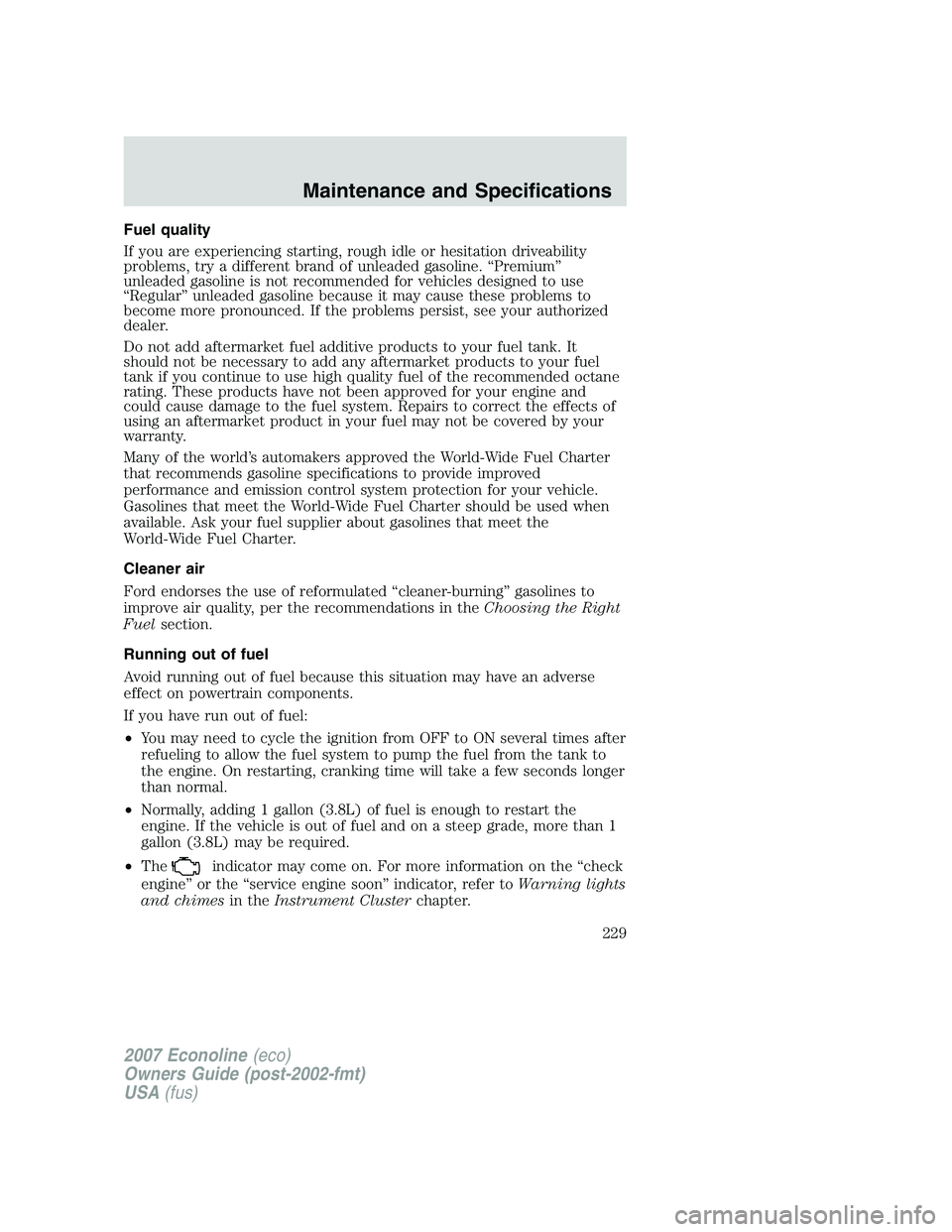 FORD E350 2007  Owners Manual Fuel quality
If you are experiencing starting, rough idle or hesitation driveability
problems, try a different brand of unleaded gasoline. “Premium”
unleaded gasoline is not recommended for vehicl