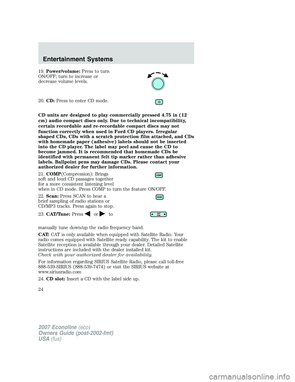 FORD E350 2007  Owners Manual 19.Power/volume:Press to turn
ON/OFF; turn to increase or
decrease volume levels.
20.CD:Press to enter CD mode.
CD units are designed to play commercially pressed 4.75 in (12
cm) audio compact discs o