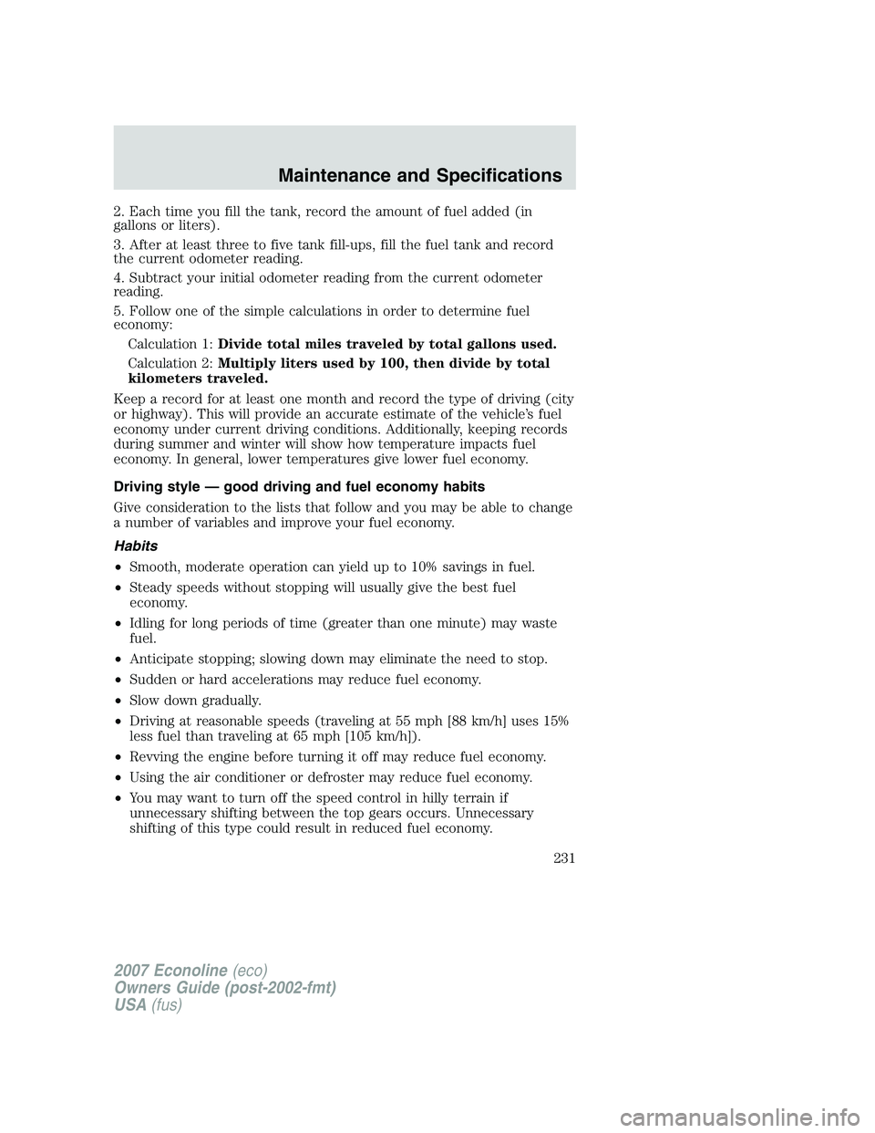 FORD E350 2007  Owners Manual 2. Each time you fill the tank, record the amount of fuel added (in
gallons or liters).
3. After at least three to five tank fill-ups, fill the fuel tank and record
the current odometer reading.
4. Su