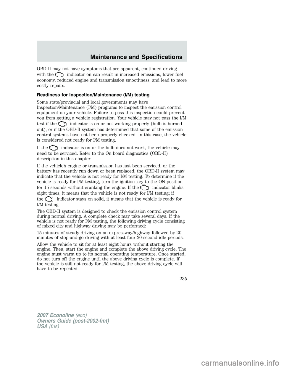 FORD E350 2007  Owners Manual OBD-II may not have symptoms that are apparent, continued driving
with the
indicator on can result in increased emissions, lower fuel
economy, reduced engine and transmission smoothness, and lead to m