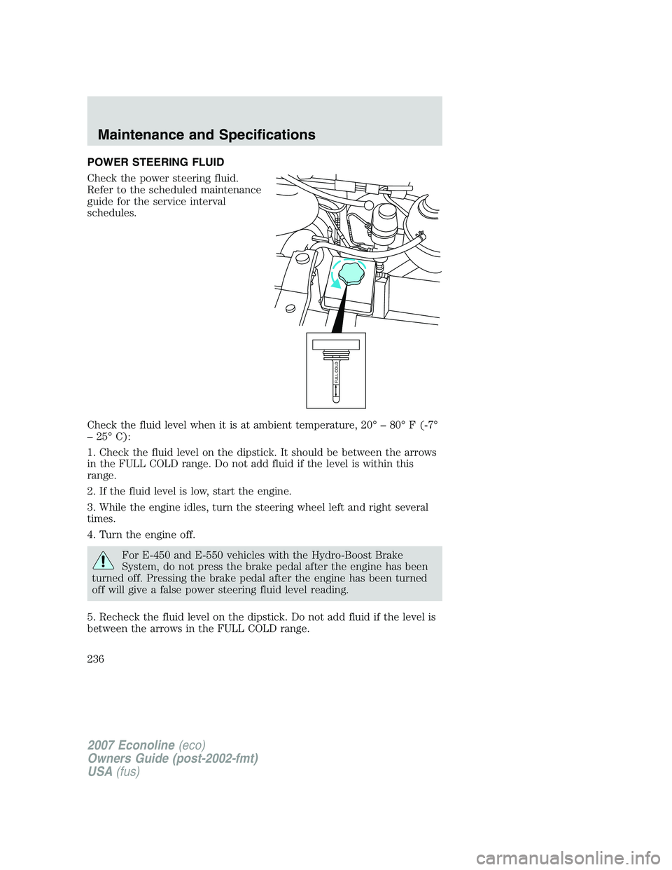 FORD E350 2007  Owners Manual POWER STEERING FLUID
Check the power steering fluid.
Refer to the scheduled maintenance
guide for the service interval
schedules.
Check the fluid level when it is at ambient temperature, 20° – 80°