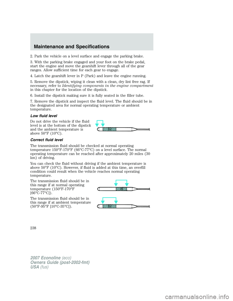 FORD E350 2007  Owners Manual 2. Park the vehicle on a level surface and engage the parking brake.
3. With the parking brake engaged and your foot on the brake pedal,
start the engine and move the gearshift lever through all of th
