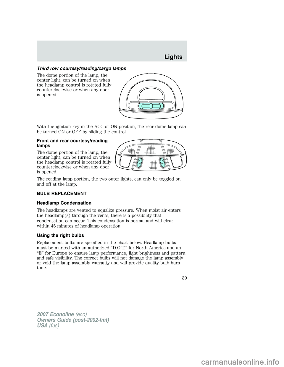 FORD E350 2007  Owners Manual Third row courtesy/reading/cargo lamps
The dome portion of the lamp, the
center light, can be turned on when
the headlamp control is rotated fully
counterclockwise or when any door
is opened.
With the