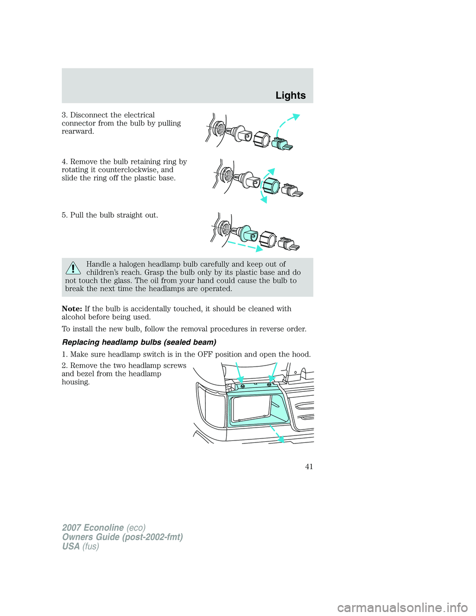 FORD E350 2007  Owners Manual 3. Disconnect the electrical
connector from the bulb by pulling
rearward.
4. Remove the bulb retaining ring by
rotating it counterclockwise, and
slide the ring off the plastic base.
5. Pull the bulb s