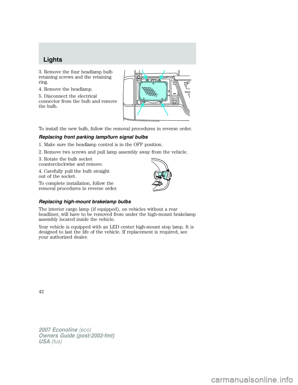FORD E350 2007  Owners Manual 3. Remove the four headlamp bulb
retaining screws and the retaining
ring.
4. Remove the headlamp.
5. Disconnect the electrical
connector from the bulb and remove
the bulb.
To install the new bulb, fol