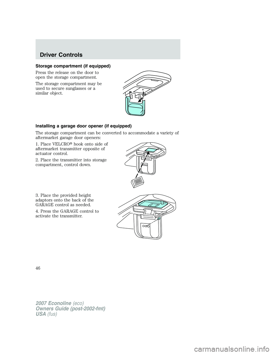 FORD E350 2007  Owners Manual Storage compartment (if equipped)
Press the release on the door to
open the storage compartment.
The storage compartment may be
used to secure sunglasses or a
similar object.
Installing a garage door 