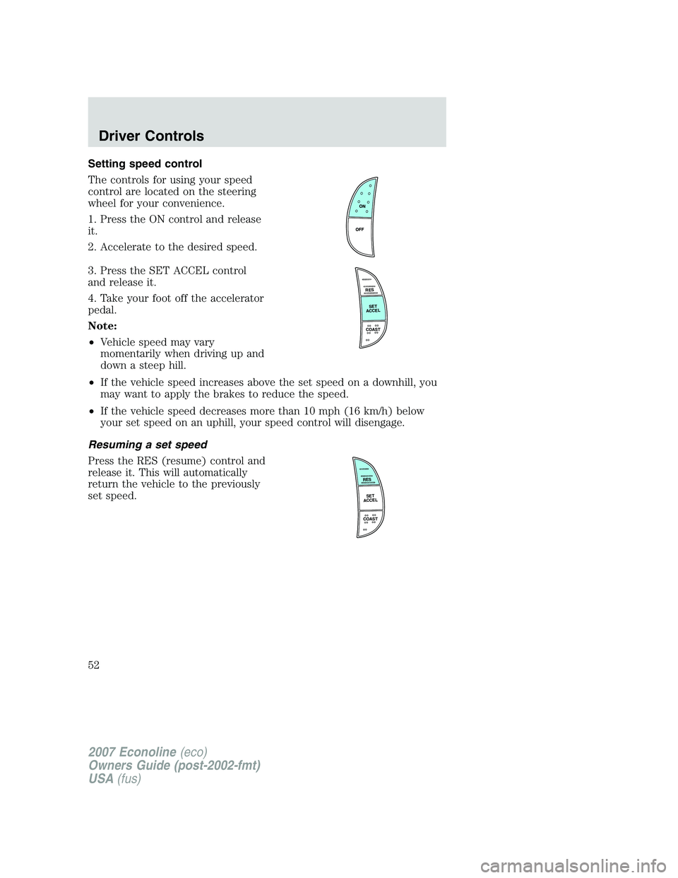 FORD E350 2007  Owners Manual Setting speed control
The controls for using your speed
control are located on the steering
wheel for your convenience.
1. Press the ON control and release
it.
2. Accelerate to the desired speed.
3. P