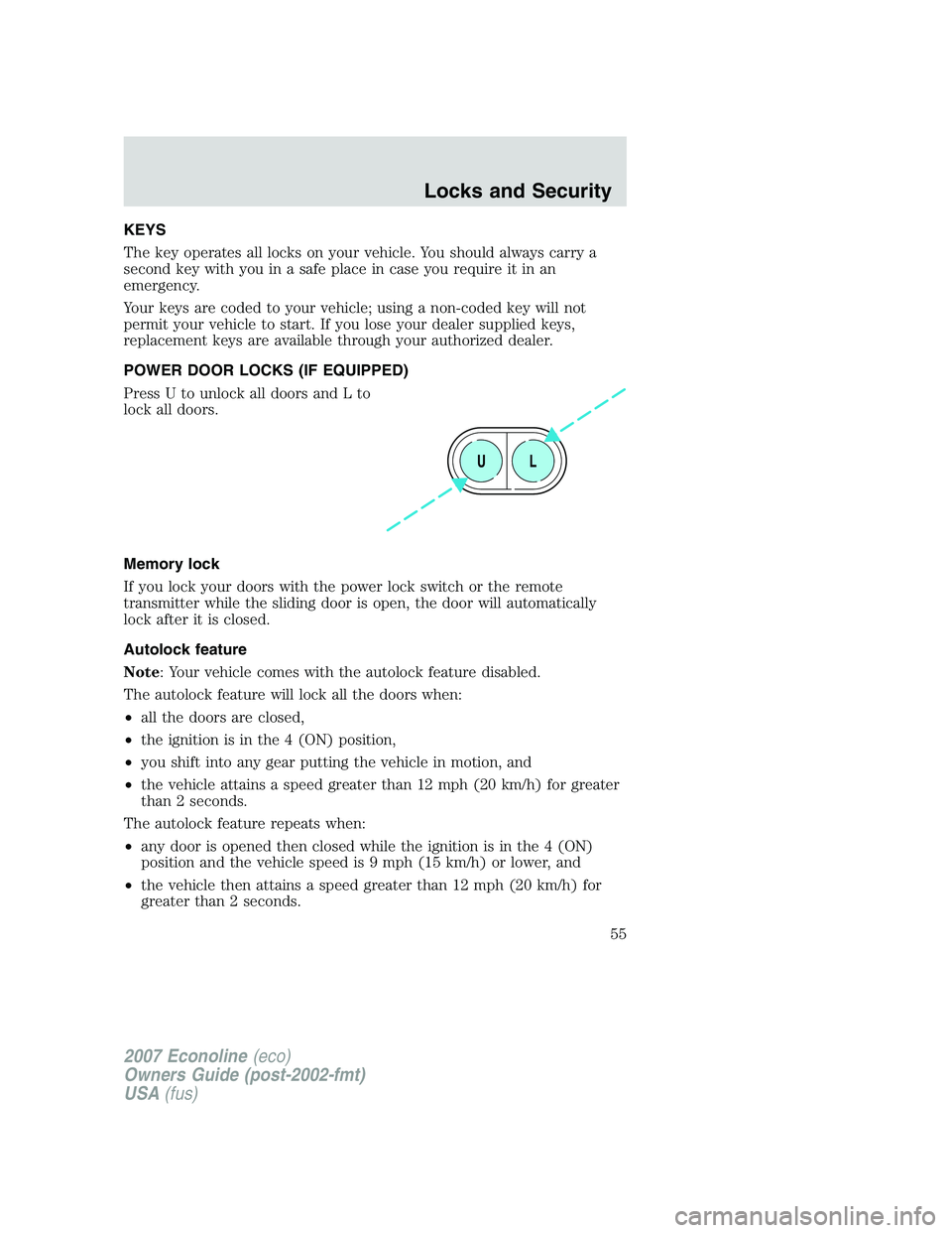 FORD E350 2007  Owners Manual KEYS
The key operates all locks on your vehicle. You should always carry a
second key with you in a safe place in case you require it in an
emergency.
Your keys are coded to your vehicle; using a non-