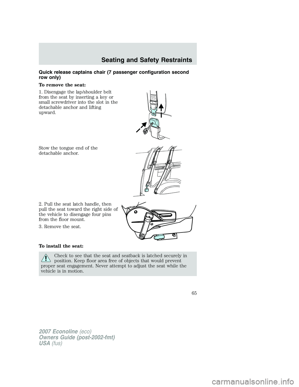FORD E350 2007  Owners Manual Quick release captains chair (7 passenger configuration second
row only)
To remove the seat:
1. Disengage the lap/shoulder belt
from the seat by inserting a key or
small screwdriver into the slot in t