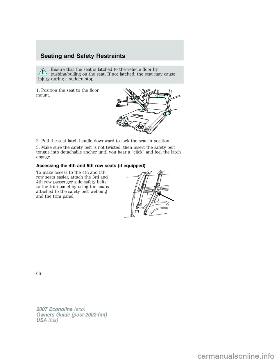 FORD E350 2007  Owners Manual Ensure that the seat is latched to the vehicle floor by
pushing/pulling on the seat. If not latched, the seat may cause
injury during a sudden stop.
1. Position the seat to the floor
mount.
2. Pull th