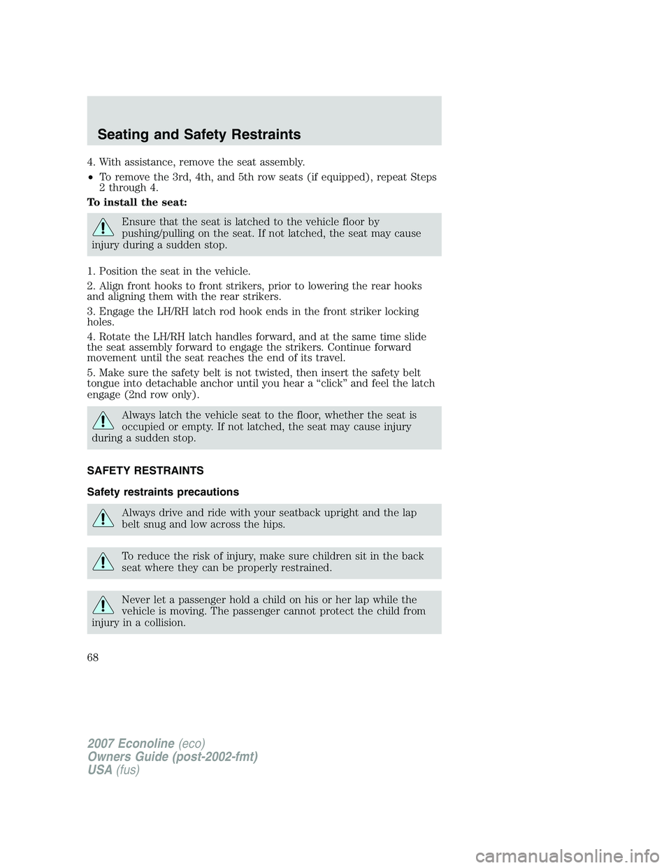 FORD E350 2007  Owners Manual 4. With assistance, remove the seat assembly.
•To remove the 3rd, 4th, and 5th row seats (if equipped), repeat Steps
2 through 4.
To install the seat:
Ensure that the seat is latched to the vehicle 