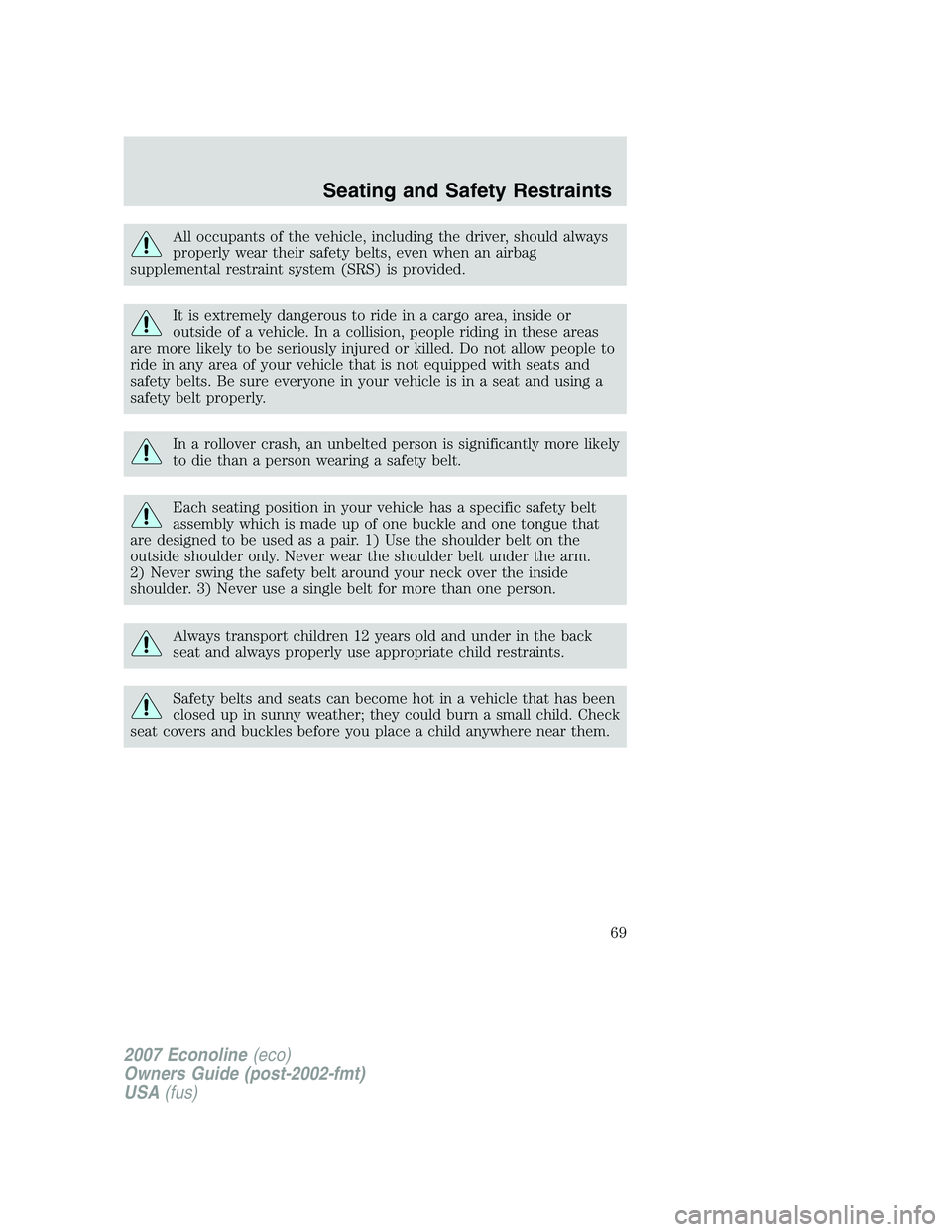 FORD E350 2007  Owners Manual All occupants of the vehicle, including the driver, should always
properly wear their safety belts, even when an airbag
supplemental restraint system (SRS) is provided.
It is extremely dangerous to ri