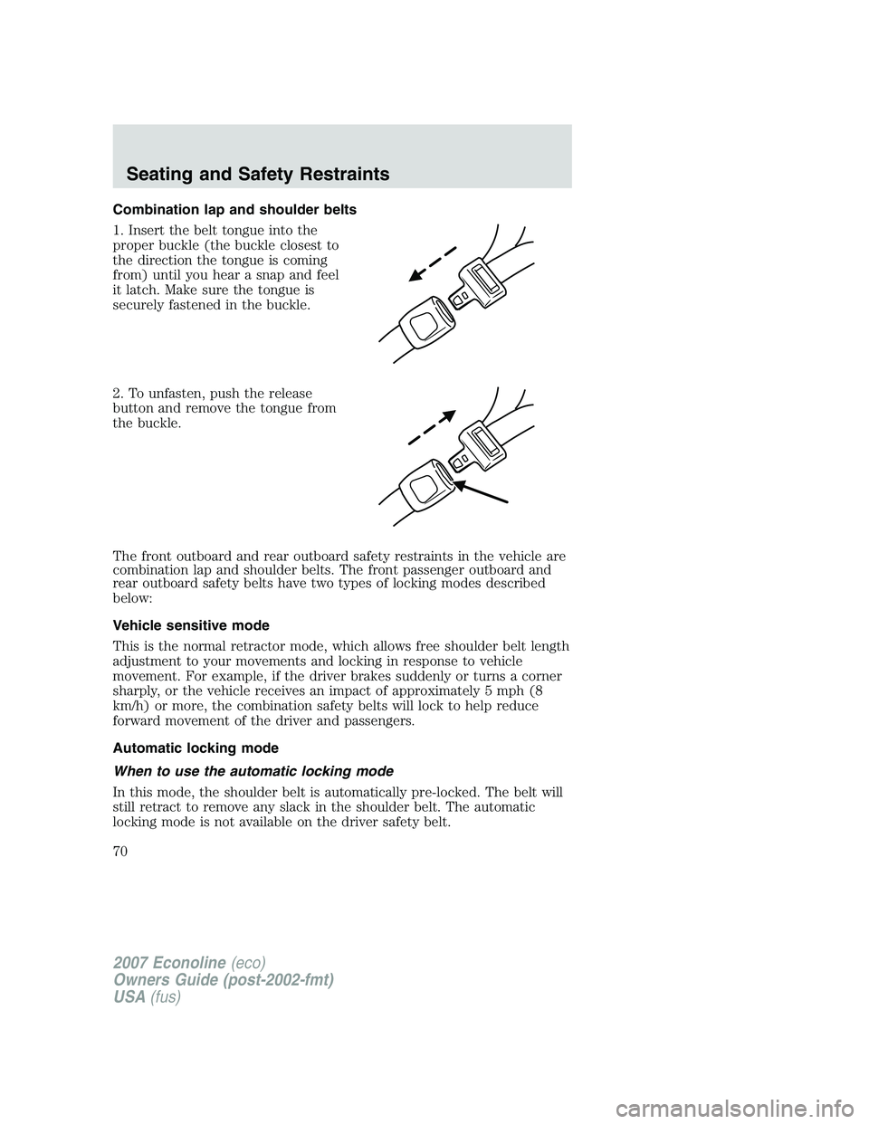 FORD E350 2007  Owners Manual Combination lap and shoulder belts
1. Insert the belt tongue into the
proper buckle (the buckle closest to
the direction the tongue is coming
from) until you hear a snap and feel
it latch. Make sure t