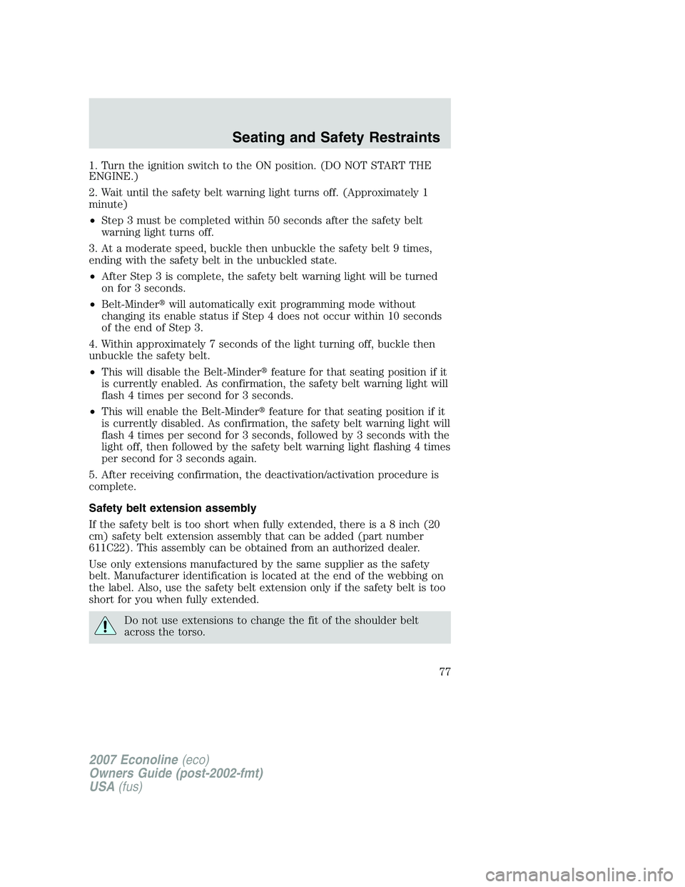 FORD E350 2007  Owners Manual 1. Turn the ignition switch to the ON position. (DO NOT START THE
ENGINE.)
2. Wait until the safety belt warning light turns off. (Approximately 1
minute)
•Step 3 must be completed within 50 seconds