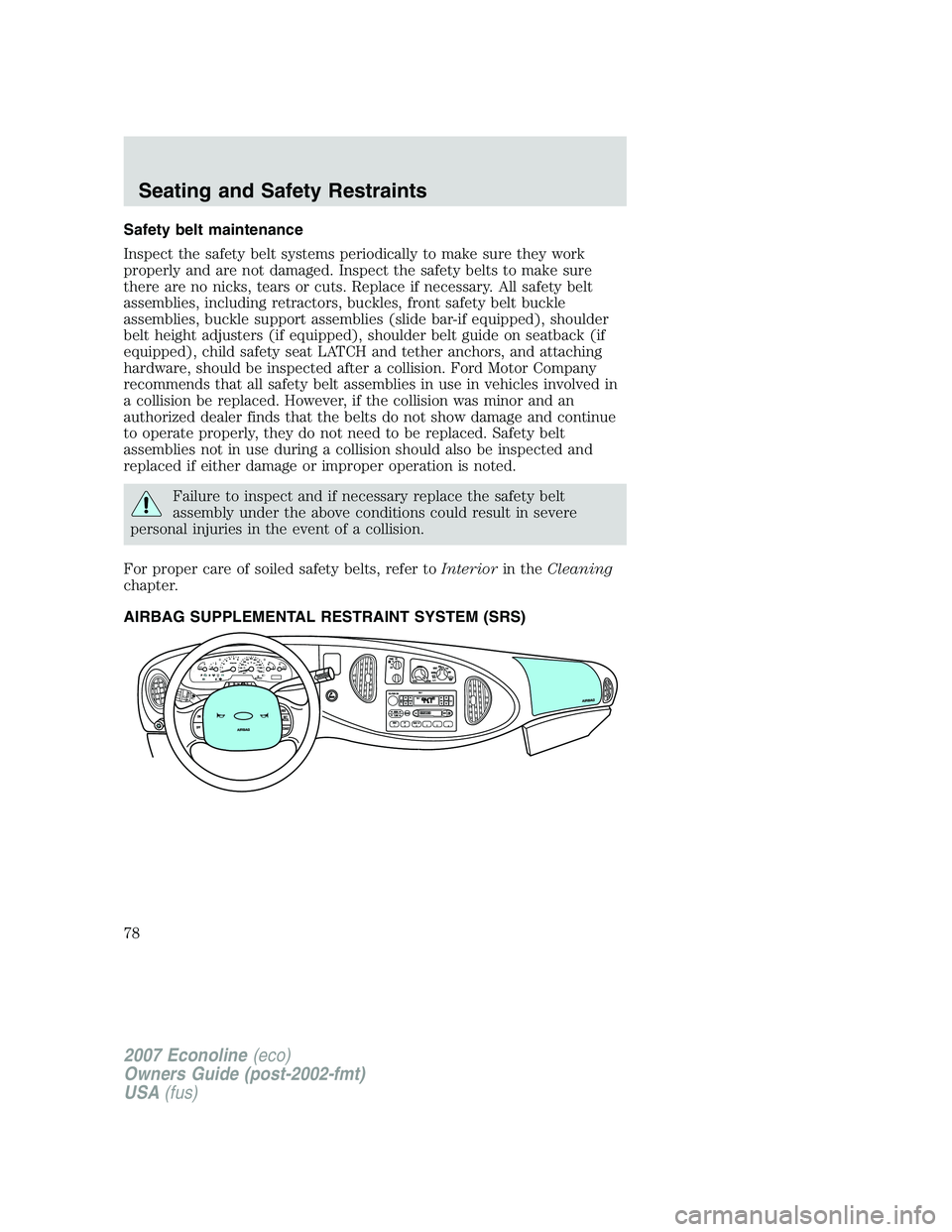 FORD E350 2007  Owners Manual Safety belt maintenance
Inspect the safety belt systems periodically to make sure they work
properly and are not damaged. Inspect the safety belts to make sure
there are no nicks, tears or cuts. Repla