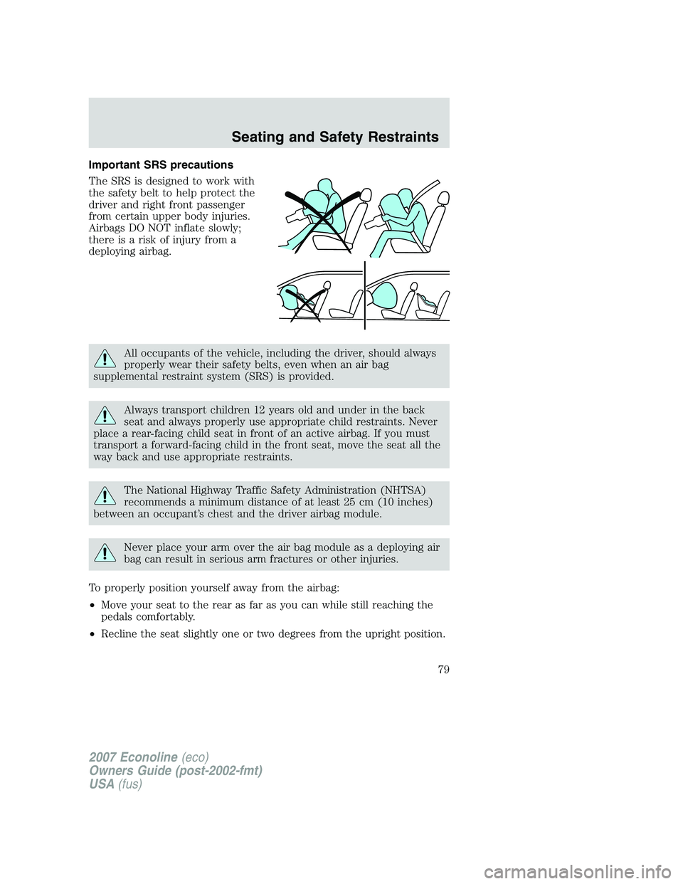 FORD E350 2007  Owners Manual Important SRS precautions
The SRS is designed to work with
the safety belt to help protect the
driver and right front passenger
from certain upper body injuries.
Airbags DO NOT inflate slowly;
there i