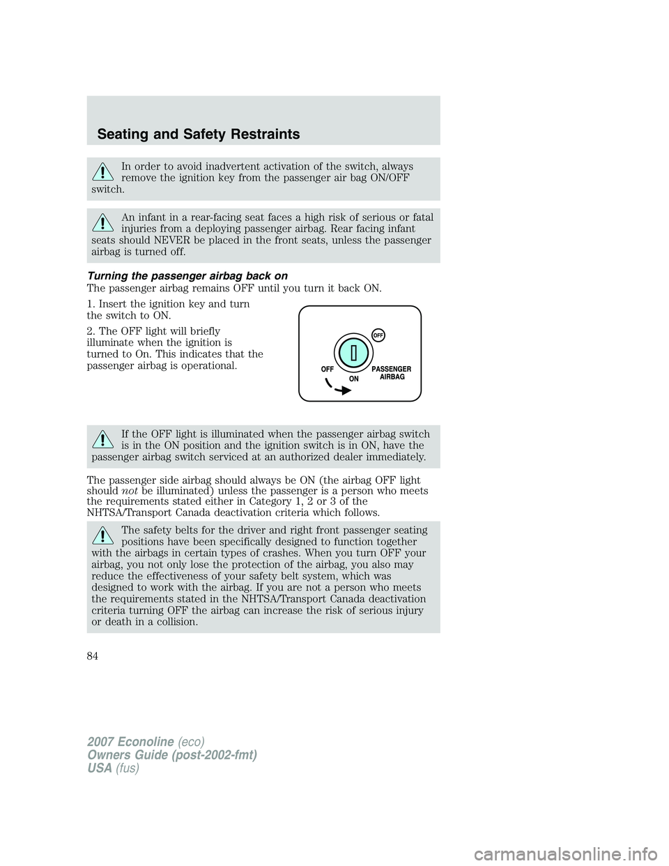 FORD E350 2007  Owners Manual In order to avoid inadvertent activation of the switch, always
remove the ignition key from the passenger air bag ON/OFF
switch.
An infant in a rear-facing seat faces a high risk of serious or fatal
i