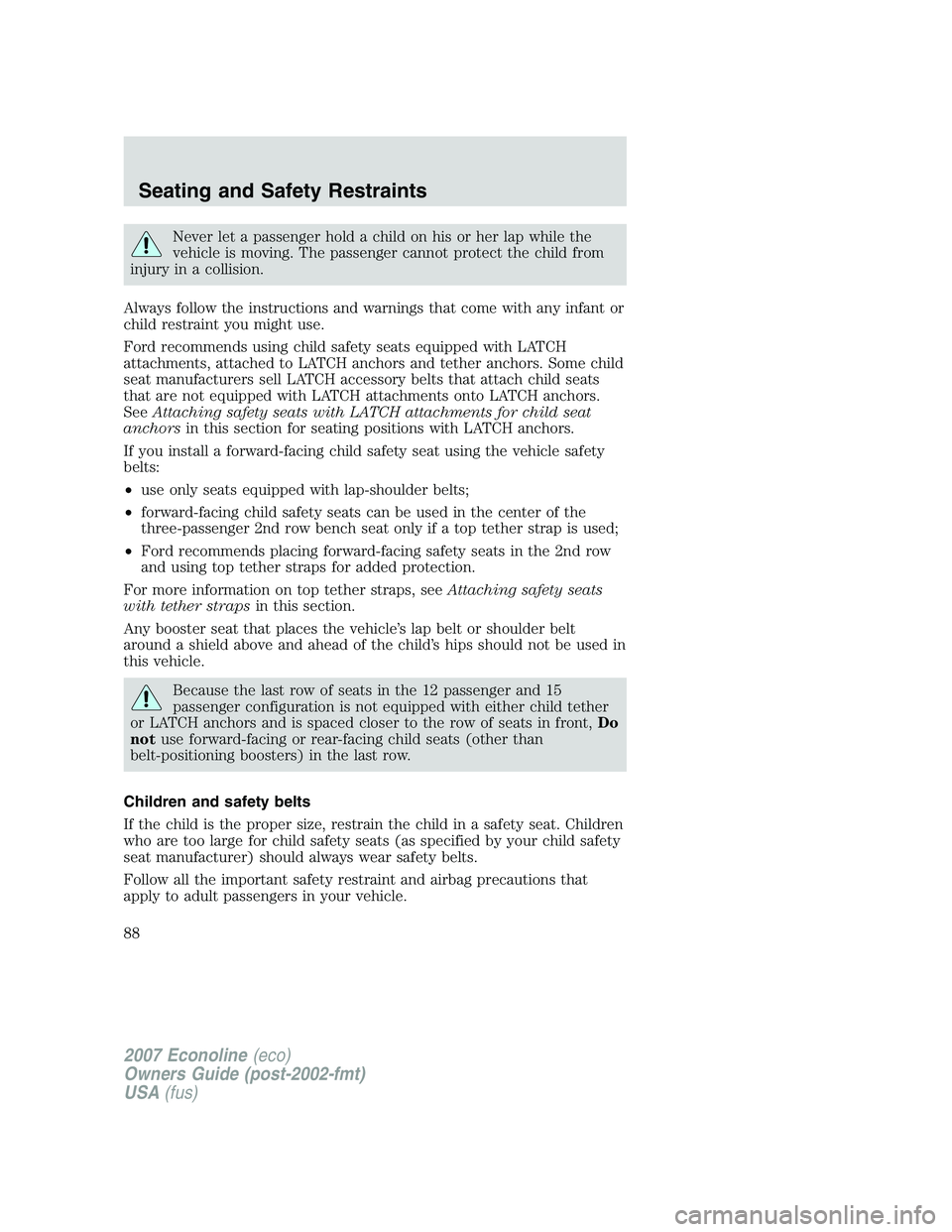 FORD E350 2007  Owners Manual Never let a passenger hold a child on his or her lap while the
vehicle is moving. The passenger cannot protect the child from
injury in a collision.
Always follow the instructions and warnings that co