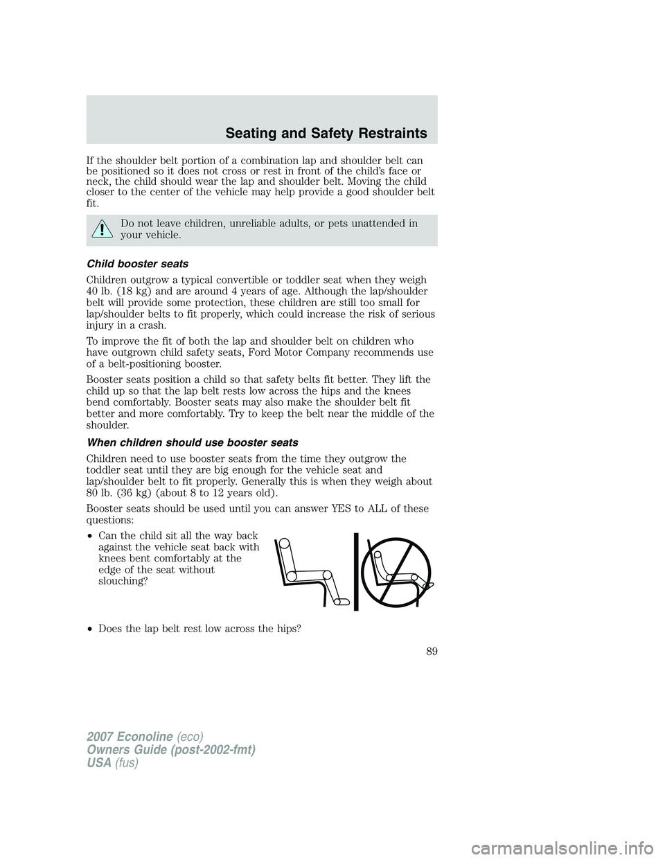 FORD E350 2007  Owners Manual If the shoulder belt portion of a combination lap and shoulder belt can
be positioned so it does not cross or rest in front of the child’s face or
neck, the child should wear the lap and shoulder be