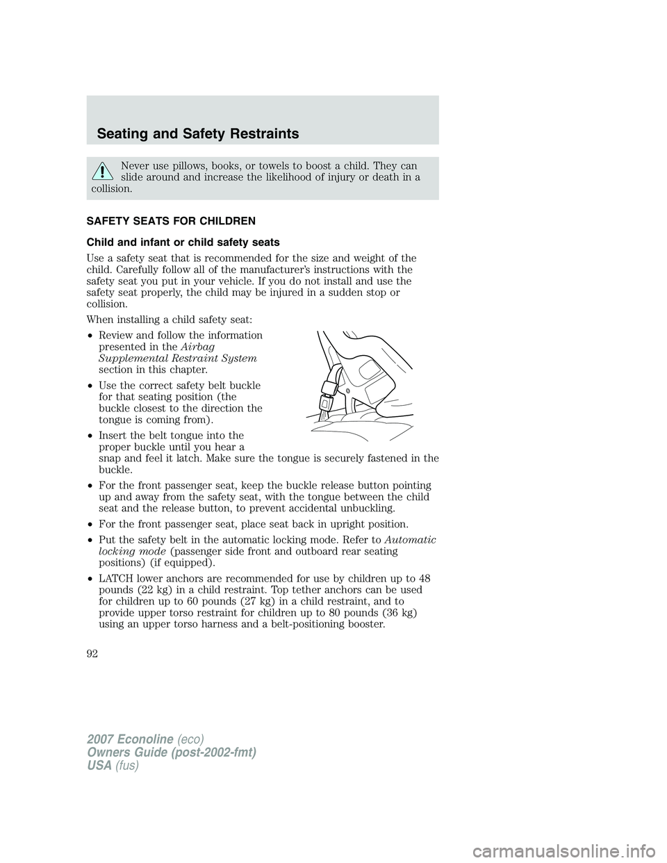 FORD E350 2007  Owners Manual Never use pillows, books, or towels to boost a child. They can
slide around and increase the likelihood of injury or death in a
collision.
SAFETY SEATS FOR CHILDREN
Child and infant or child safety se