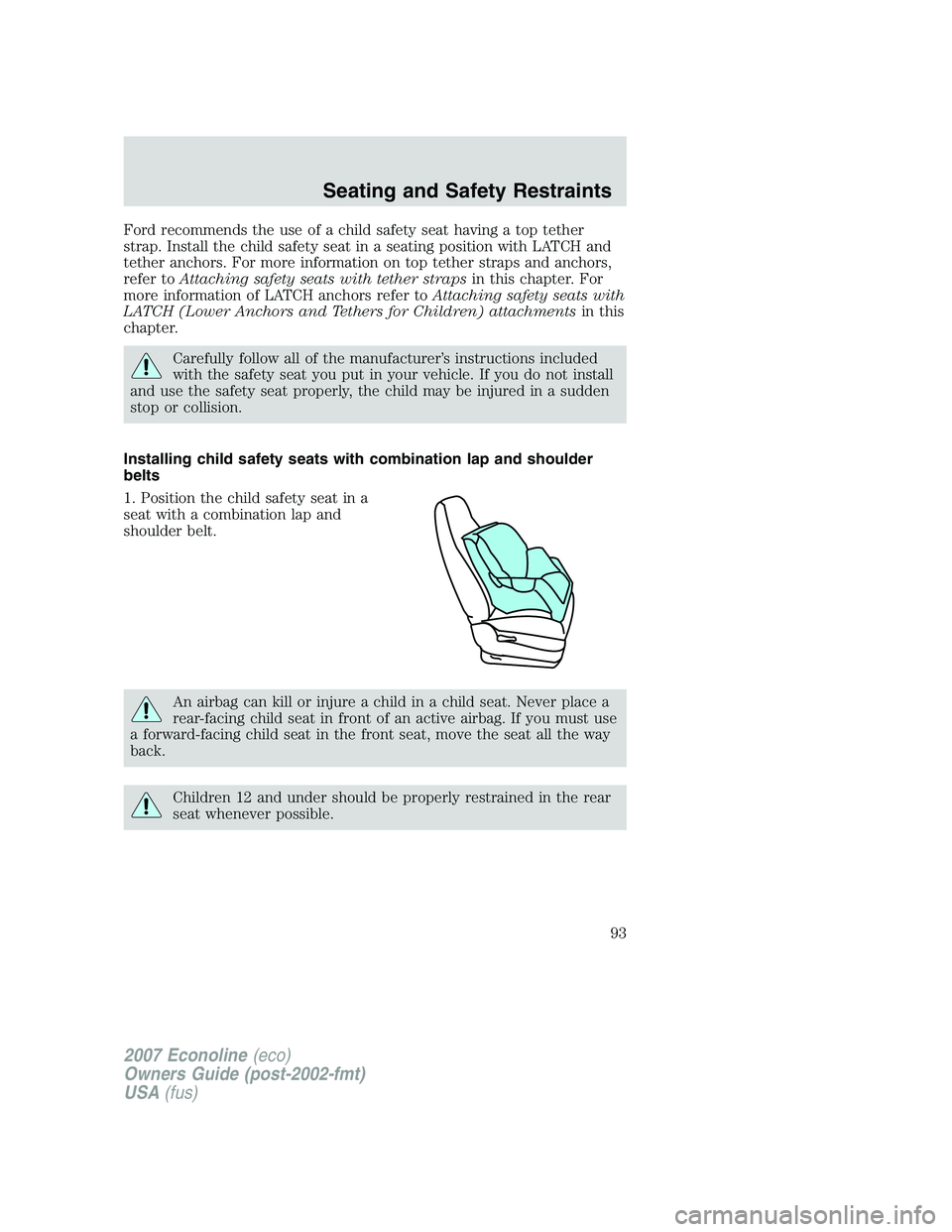 FORD E350 2007  Owners Manual Ford recommends the use of a child safety seat having a top tether
strap. Install the child safety seat in a seating position with LATCH and
tether anchors. For more information on top tether straps a