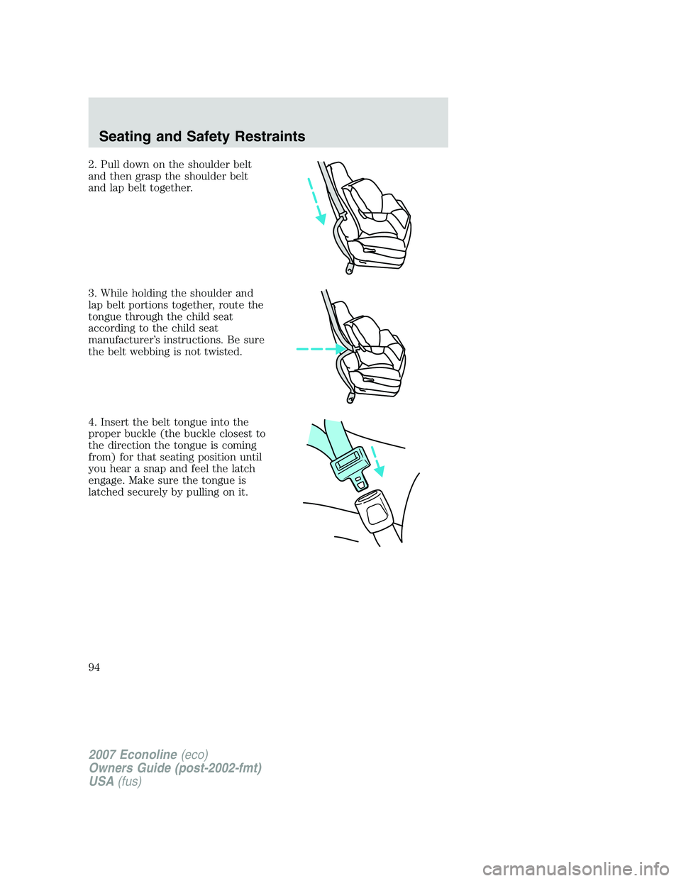 FORD E350 2007  Owners Manual 2. Pull down on the shoulder belt
and then grasp the shoulder belt
and lap belt together.
3. While holding the shoulder and
lap belt portions together, route the
tongue through the child seat
accordin