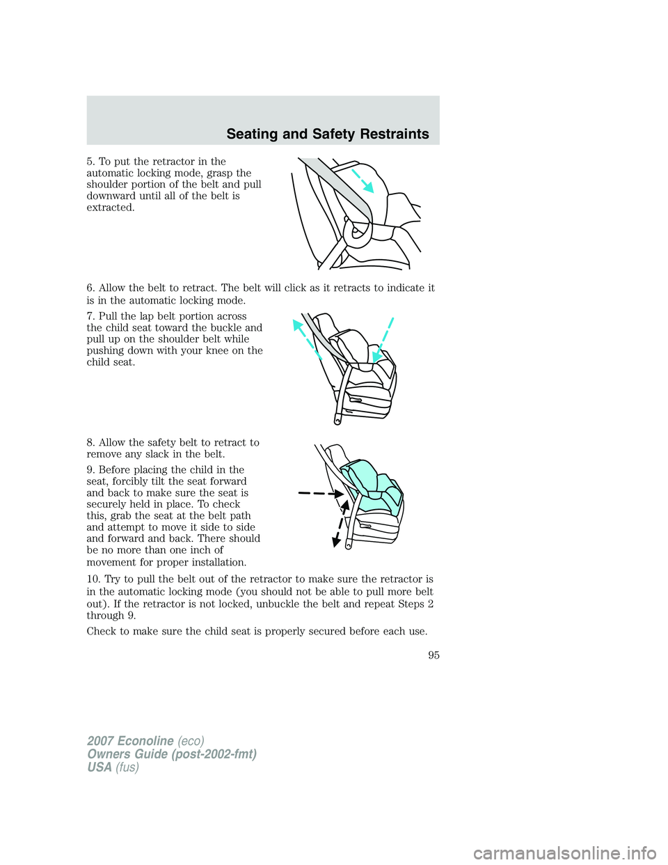 FORD E350 2007  Owners Manual 5. To put the retractor in the
automatic locking mode, grasp the
shoulder portion of the belt and pull
downward until all of the belt is
extracted.
6. Allow the belt to retract. The belt will click as