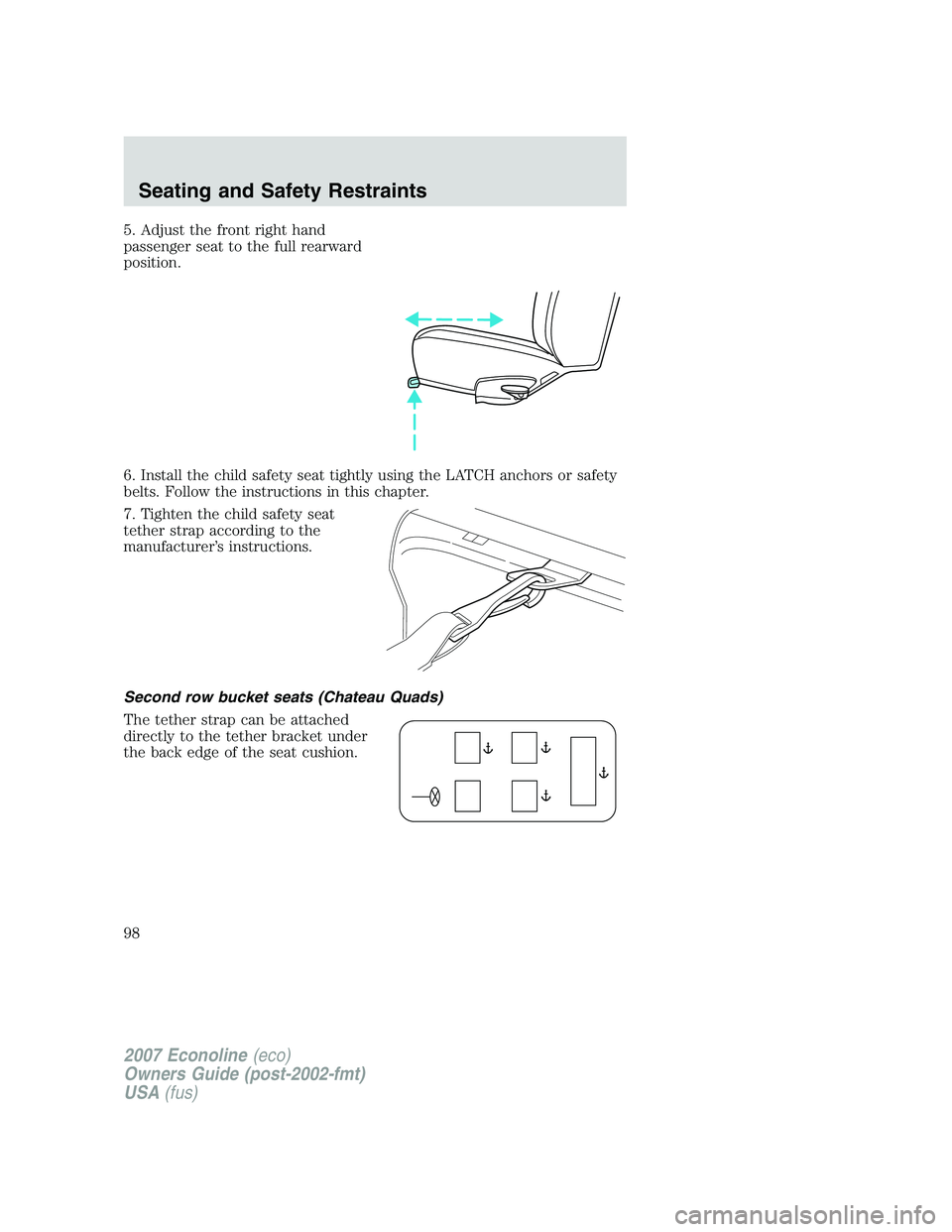 FORD E350 2007  Owners Manual 5. Adjust the front right hand
passenger seat to the full rearward
position.
6. Install the child safety seat tightly using the LATCH anchors or safety
belts. Follow the instructions in this chapter.
