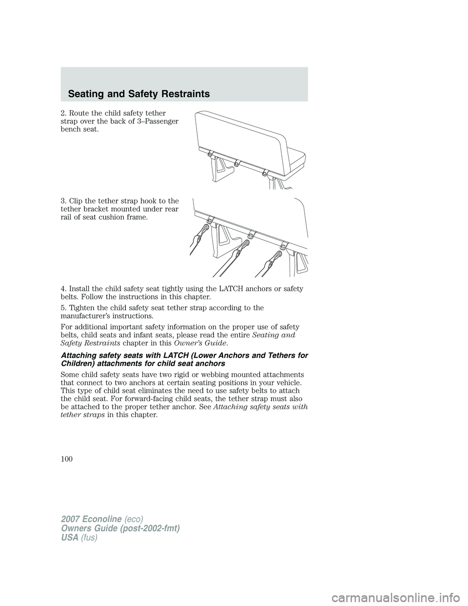 FORD E350 2007  Owners Manual 2. Route the child safety tether
strap over the back of 3–Passenger
bench seat.
3. Clip the tether strap hook to the
tether bracket mounted under rear
rail of seat cushion frame.
4. Install the chil